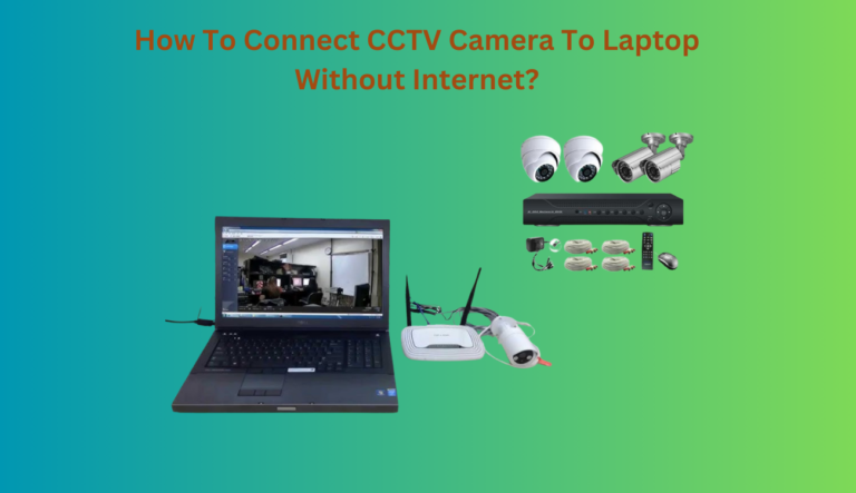 How To Connect CCTV Camera To Laptop Without Internet?