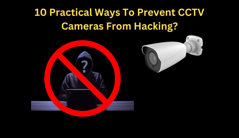 10 practical ways To Prevent CCTV Cameras From Hacking?