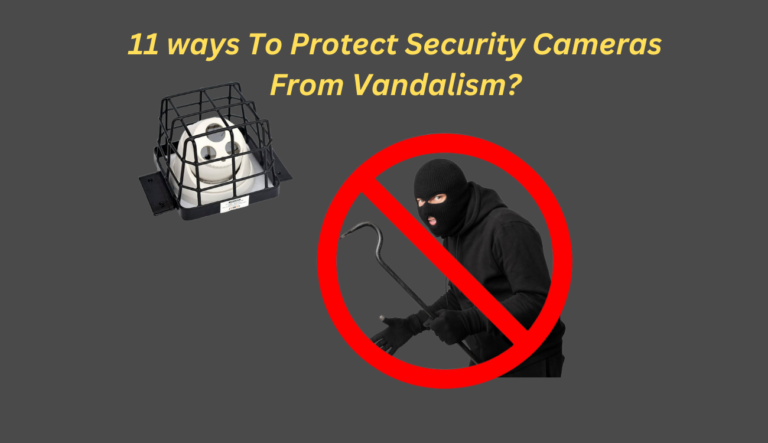 11 ways To Protect Security Cameras From Vandalism?
